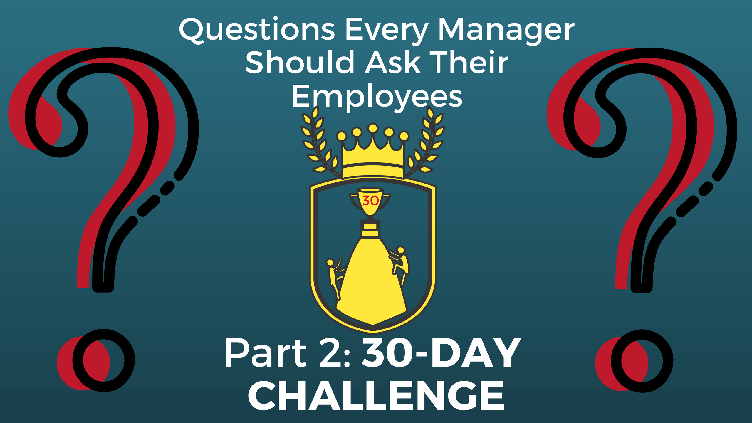 Questions Every Manager Should Ask Their Employees, Part 2: 30-Day Challenge. Has 2 large questions marks on either side of a trophy. 2 people are attempting to climb to the top of the trophy