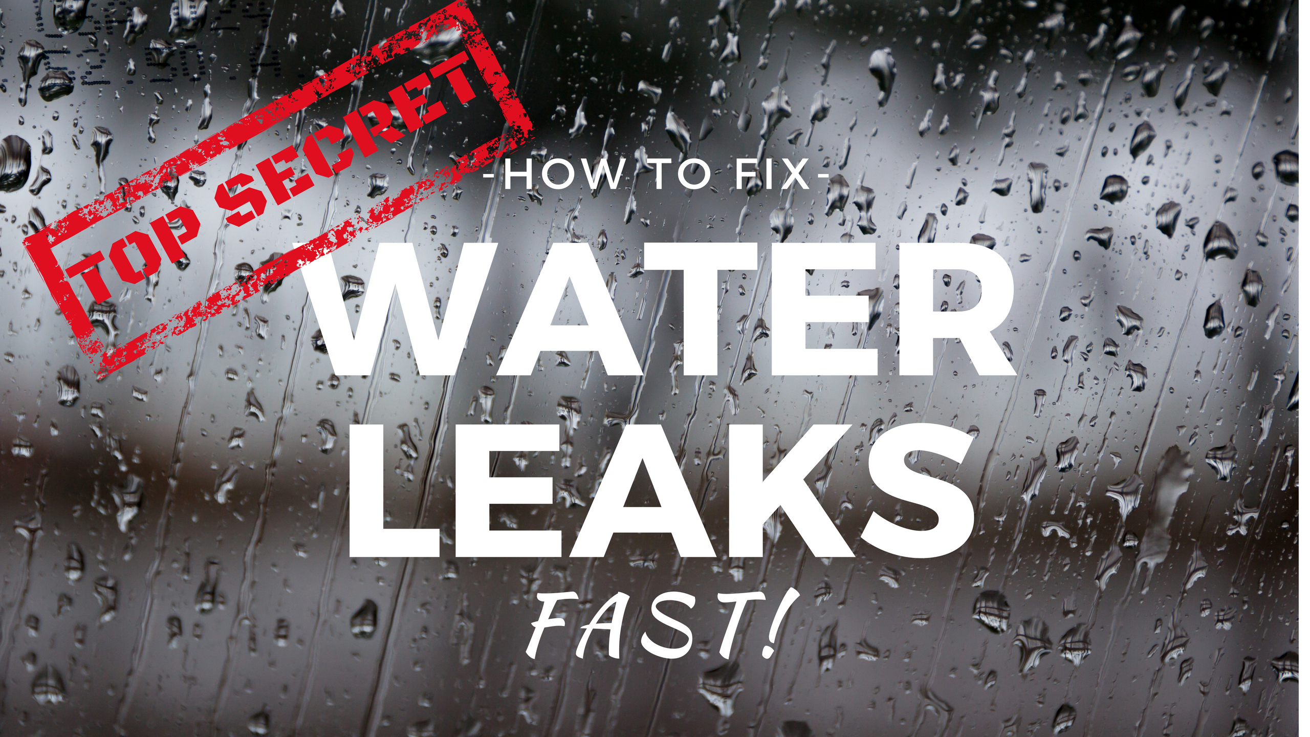 Wet background. Caption says: TOP SECRET: How to fix water leaks FAST!